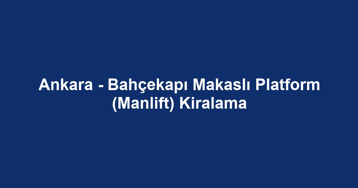 Ankara - Bahçekapı Makaslı Platform (Manlift) Kiralama
