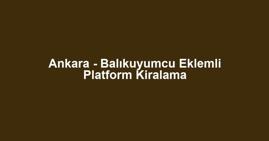 Ankara - Balıkuyumcu Eklemli Platform Kiralama