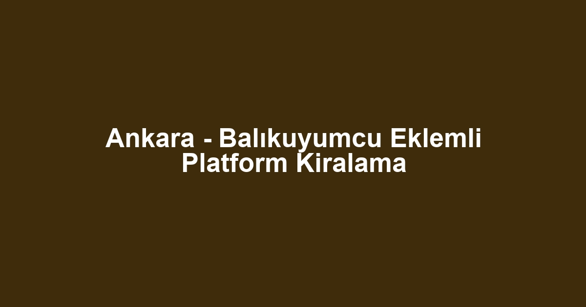 Ankara - Balıkuyumcu Eklemli Platform Kiralama