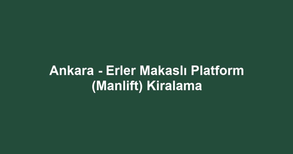 Ankara - Erler Makaslı Platform (Manlift) Kiralama