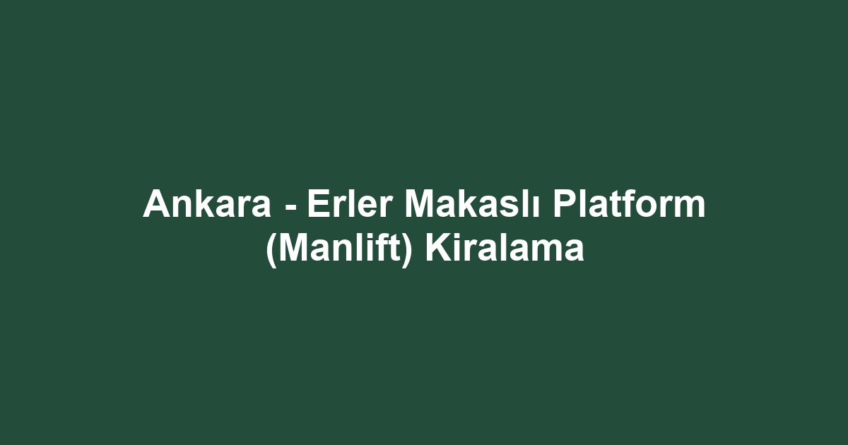 Ankara - Erler Makaslı Platform (Manlift) Kiralama