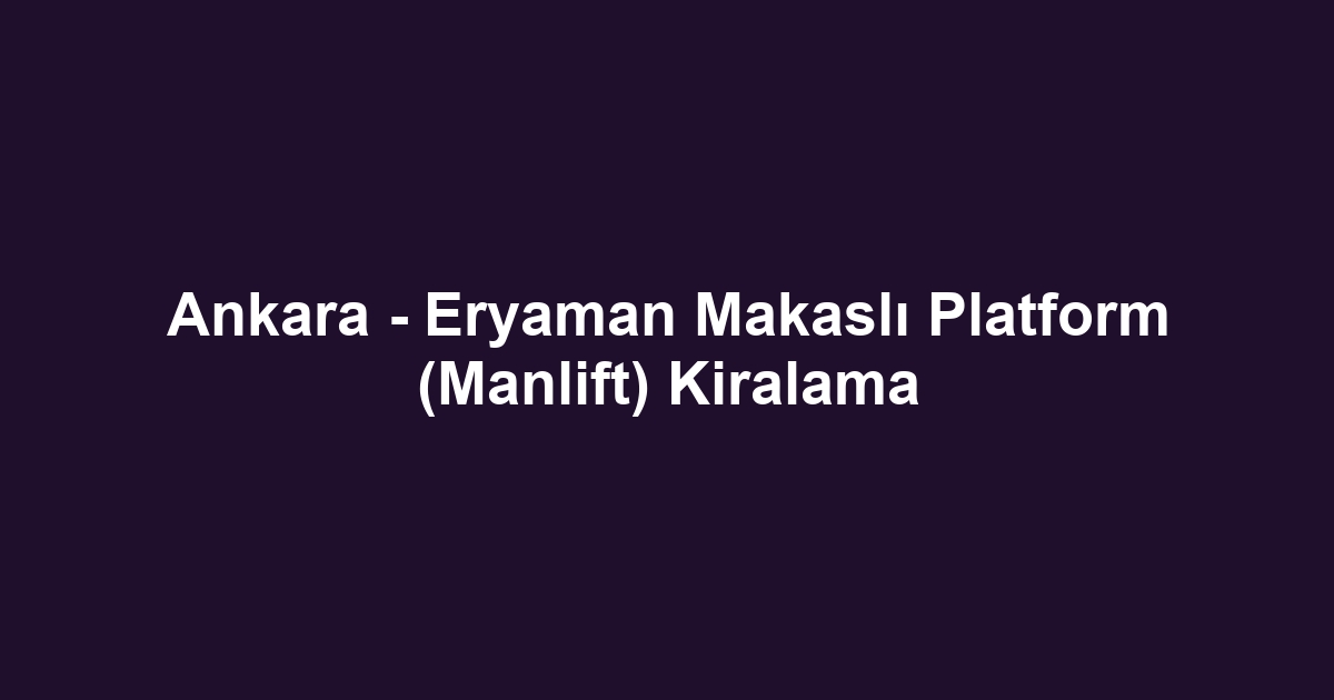 Ankara - Eryaman Makaslı Platform (Manlift) Kiralama