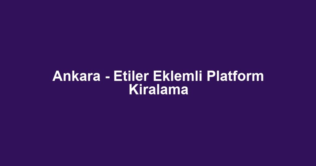Ankara - Etiler Eklemli Platform Kiralama