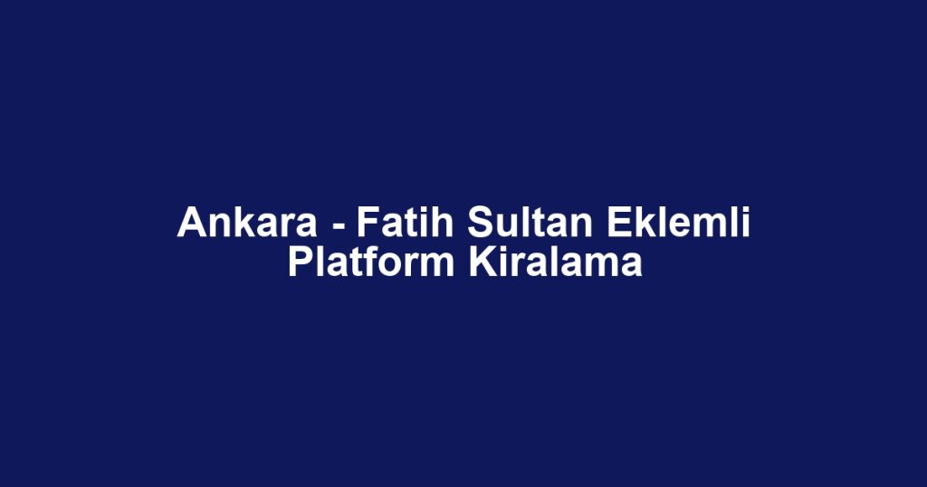 Ankara - Fatih Sultan Eklemli Platform Kiralama
