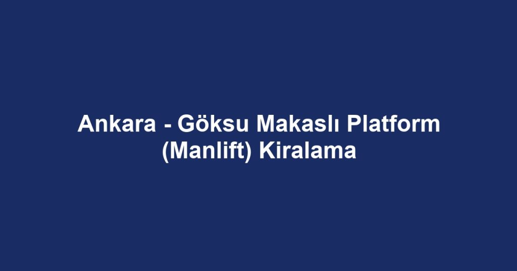Ankara - Göksu Makaslı Platform (Manlift) Kiralama