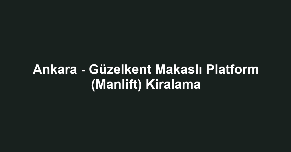 Ankara - Güzelkent Makaslı Platform (Manlift) Kiralama