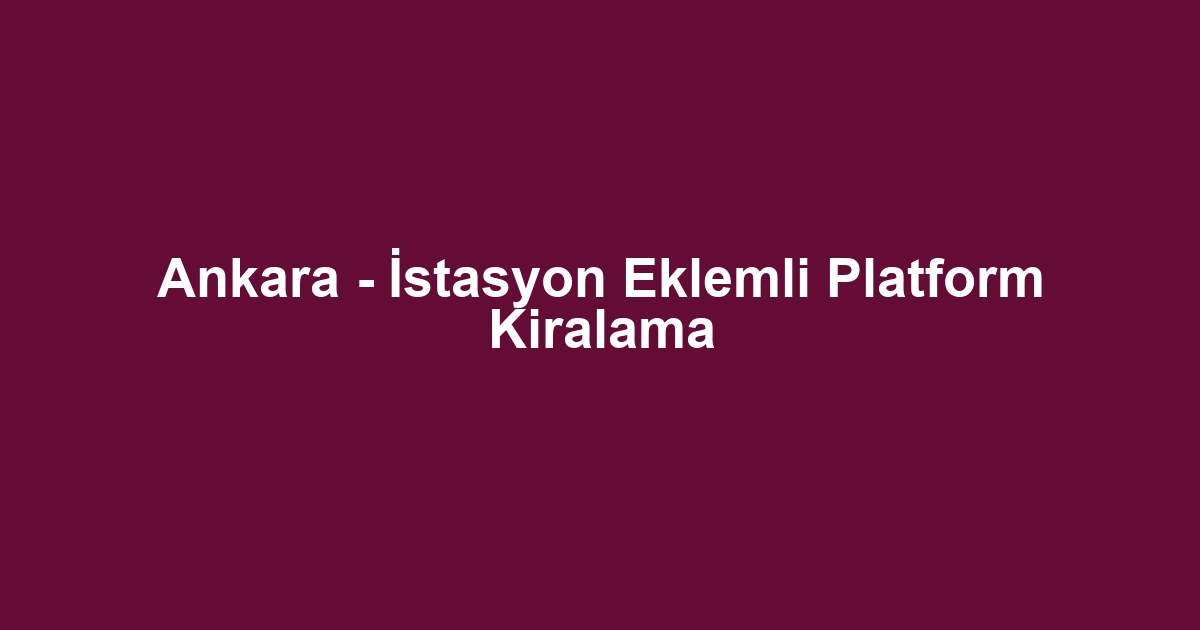 Ankara - İstasyon Eklemli Platform Kiralama