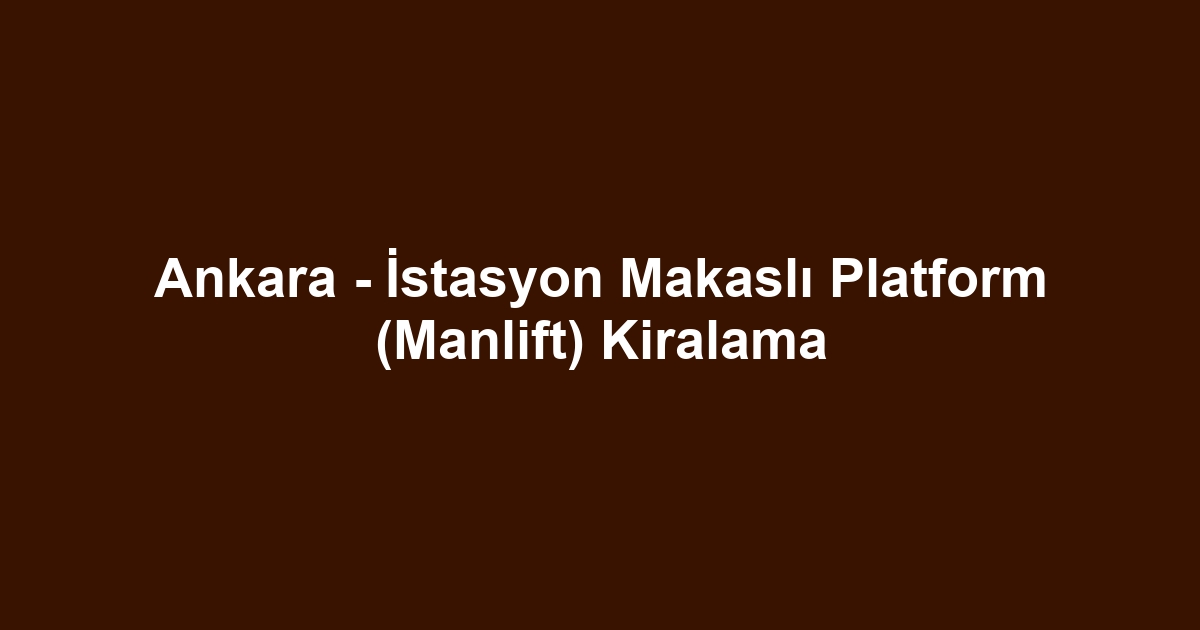 Ankara - İstasyon Makaslı Platform (Manlift) Kiralama