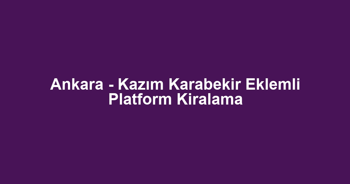 Ankara - Kazım Karabekir Eklemli Platform Kiralama