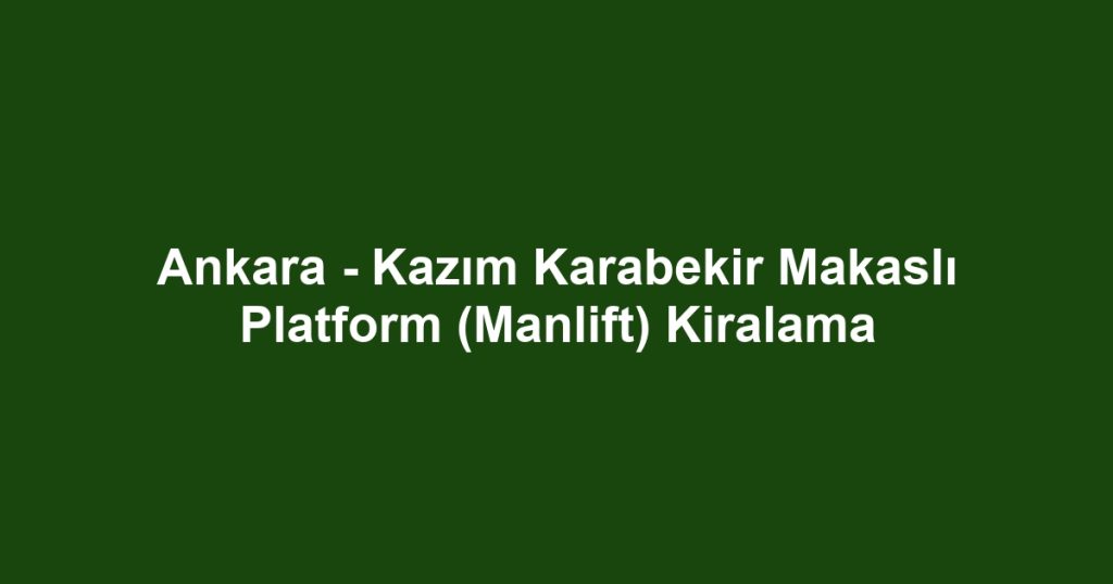 Ankara - Kazım Karabekir Makaslı Platform (Manlift) Kiralama