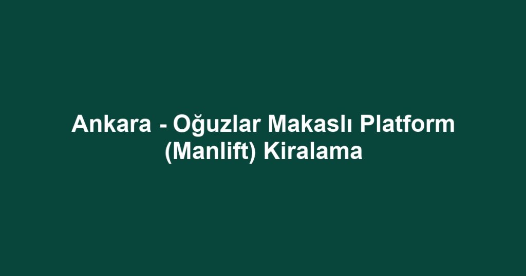 Ankara - Oğuzlar Makaslı Platform (Manlift) Kiralama