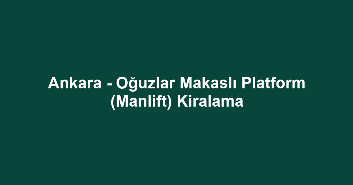 Ankara - Oğuzlar Makaslı Platform (Manlift) Kiralama