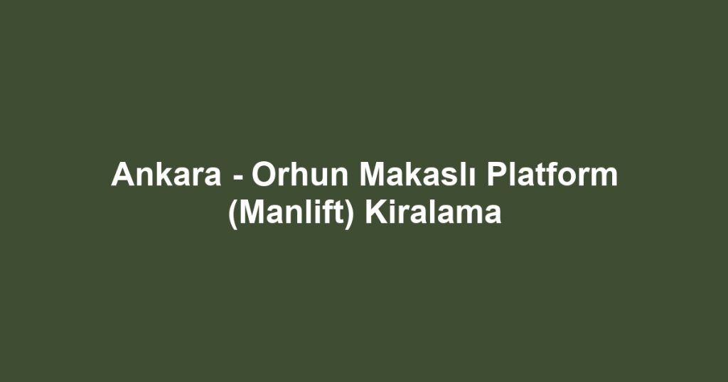 Ankara - Orhun Makaslı Platform (Manlift) Kiralama