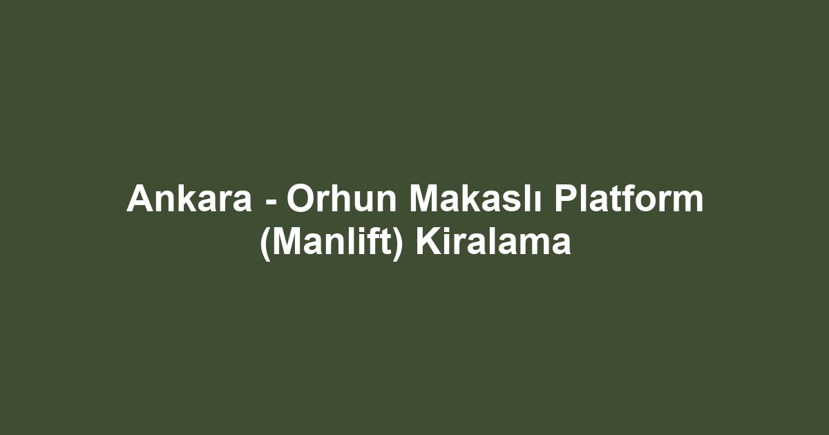 Ankara - Orhun Makaslı Platform (Manlift) Kiralama
