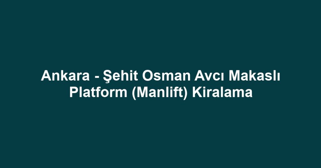 Ankara - Şehit Osman Avcı Makaslı Platform (Manlift) Kiralama