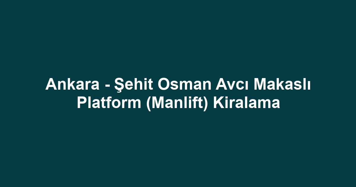 Ankara - Şehit Osman Avcı Makaslı Platform (Manlift) Kiralama