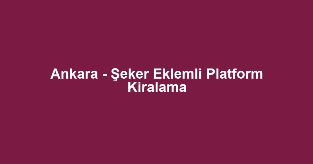 Ankara - Şeker Eklemli Platform Kiralama