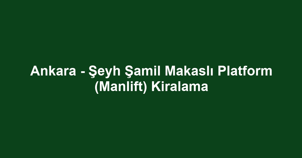 Ankara - Şeyh Şamil Makaslı Platform (Manlift) Kiralama