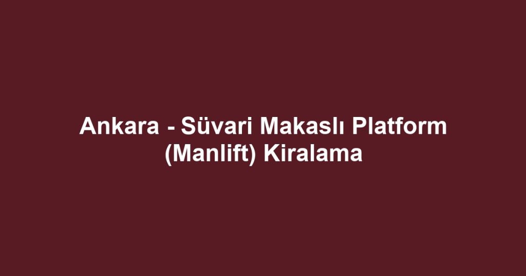 Ankara - Süvari Makaslı Platform (Manlift) Kiralama