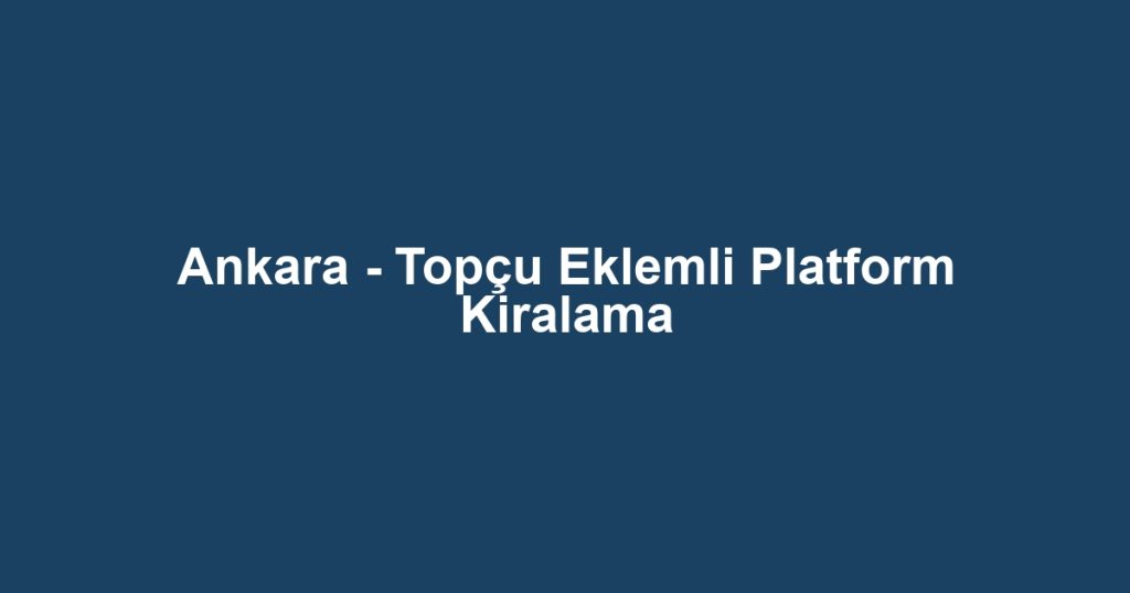 Ankara - Topçu Eklemli Platform Kiralama