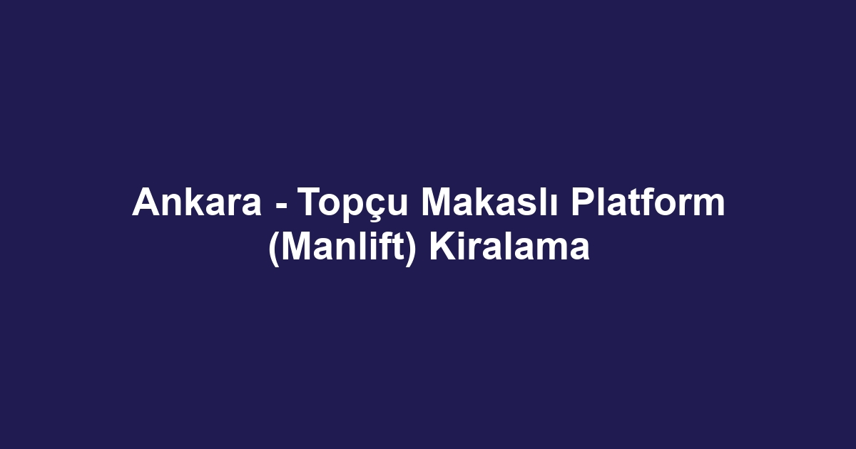 Ankara - Topçu Makaslı Platform (Manlift) Kiralama