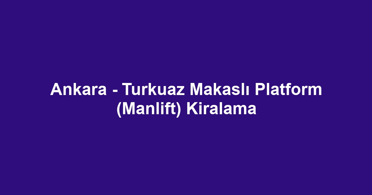 Ankara - Turkuaz Makaslı Platform (Manlift) Kiralama