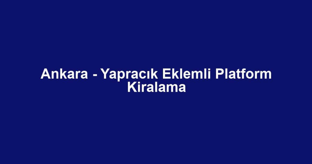 Ankara - Yapracık Eklemli Platform Kiralama