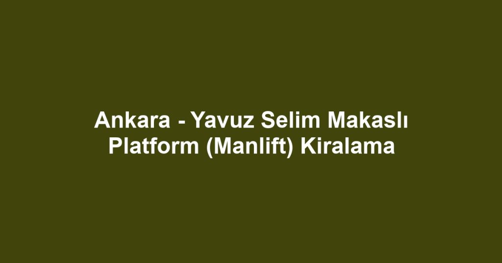 Ankara - Yavuz Selim Makaslı Platform (Manlift) Kiralama