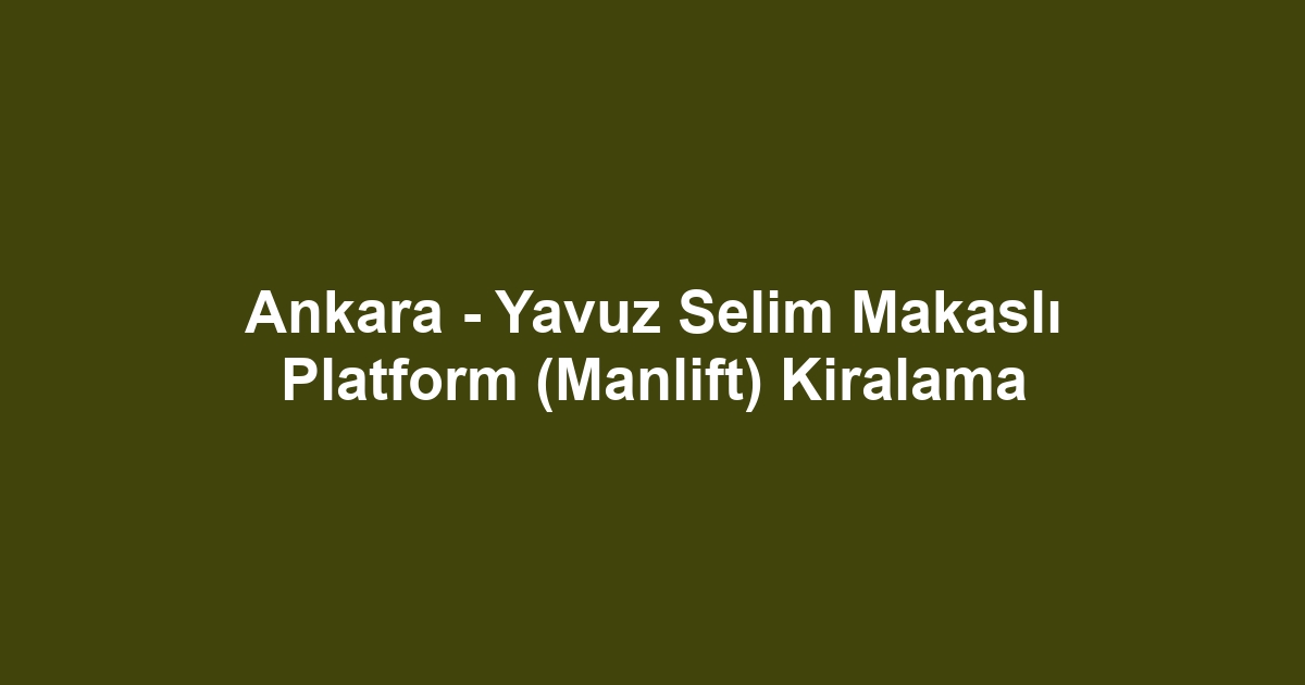 Ankara - Yavuz Selim Makaslı Platform (Manlift) Kiralama