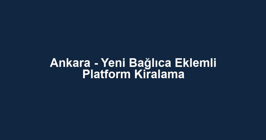 Ankara - Yeni Bağlıca Eklemli Platform Kiralama