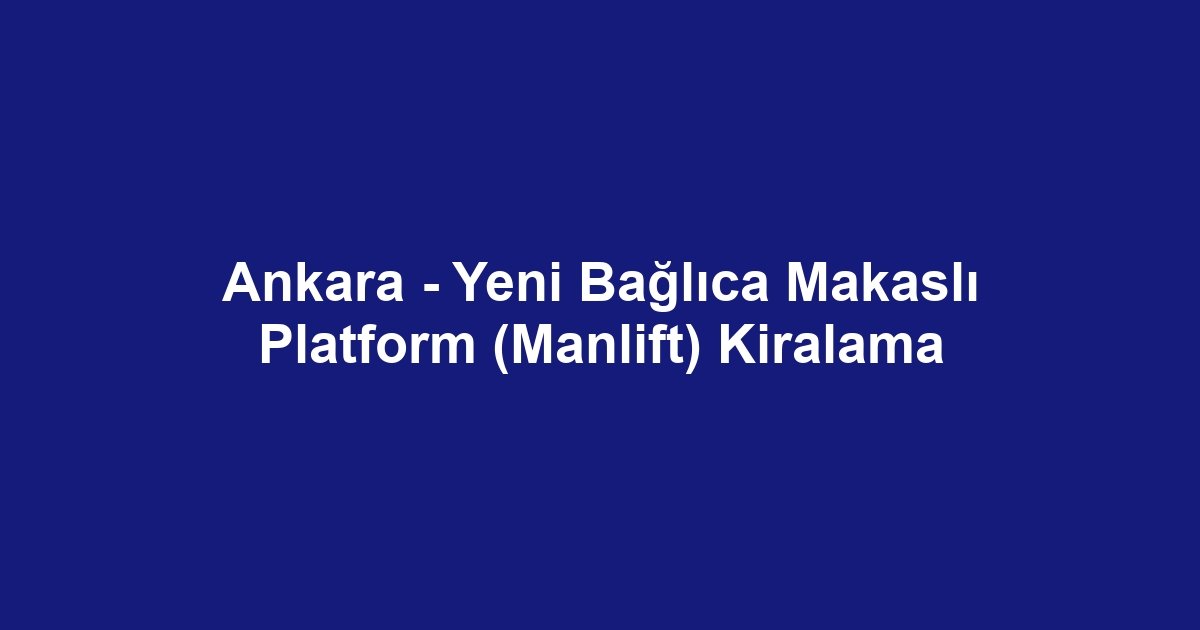 Ankara - Yeni Bağlıca Makaslı Platform (Manlift) Kiralama