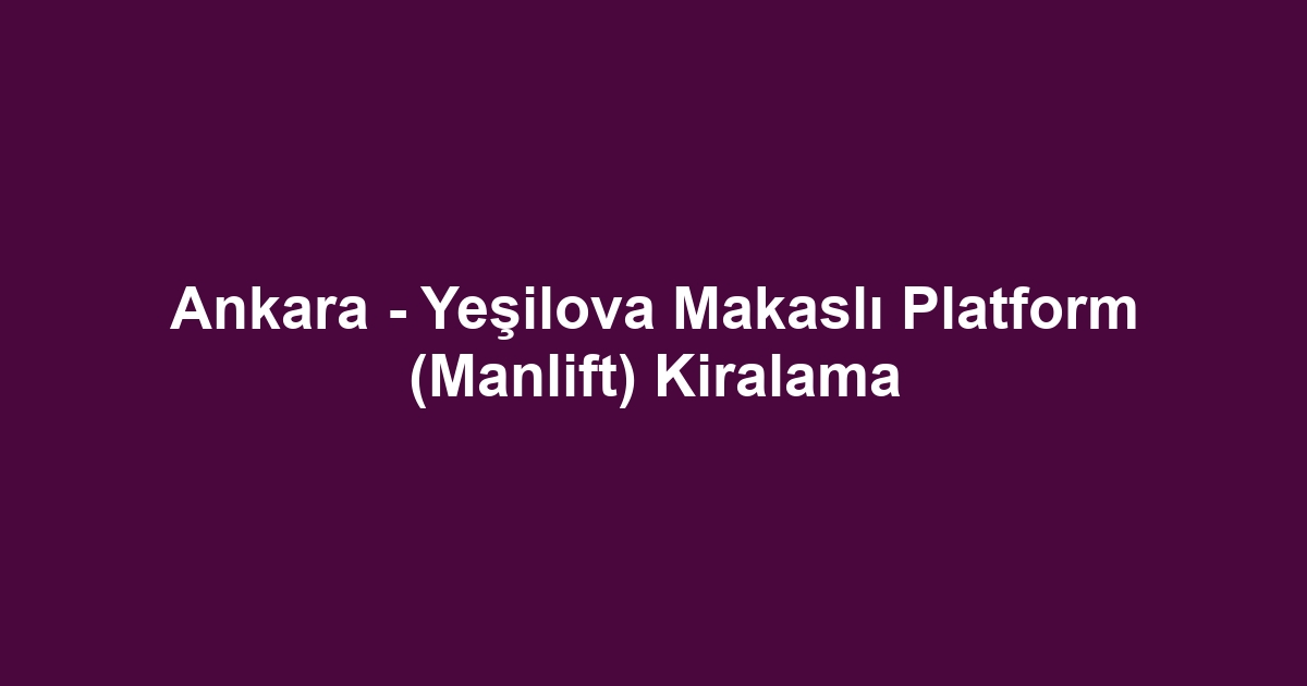 Ankara - Yeşilova Makaslı Platform (Manlift) Kiralama
