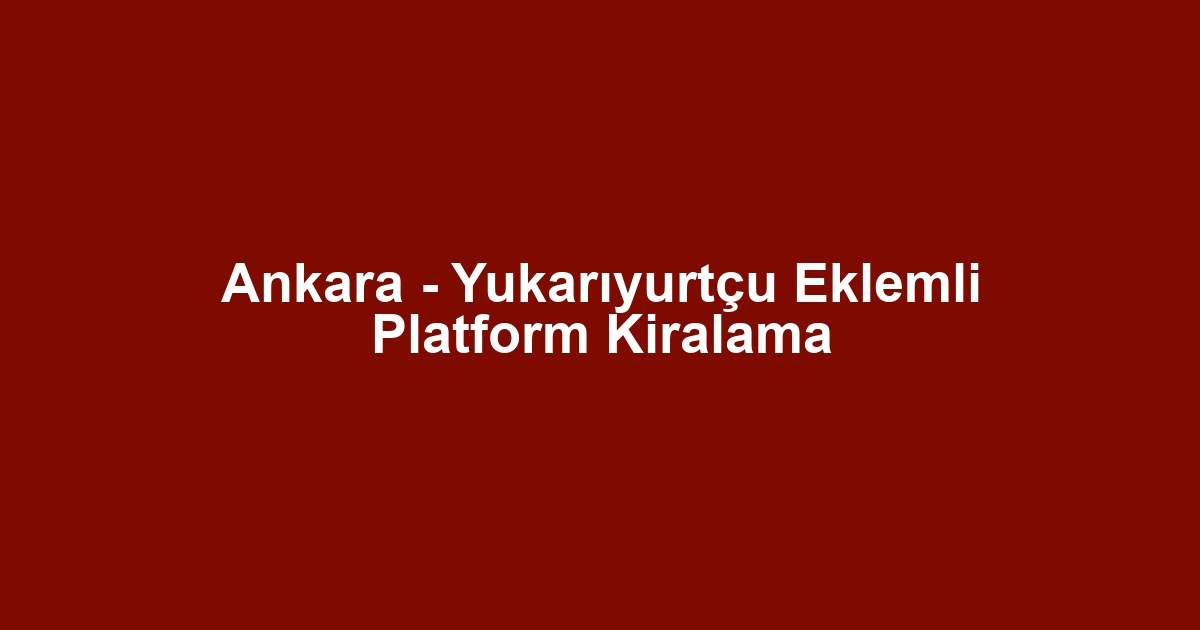 Ankara - Yukarıyurtçu Eklemli Platform Kiralama
