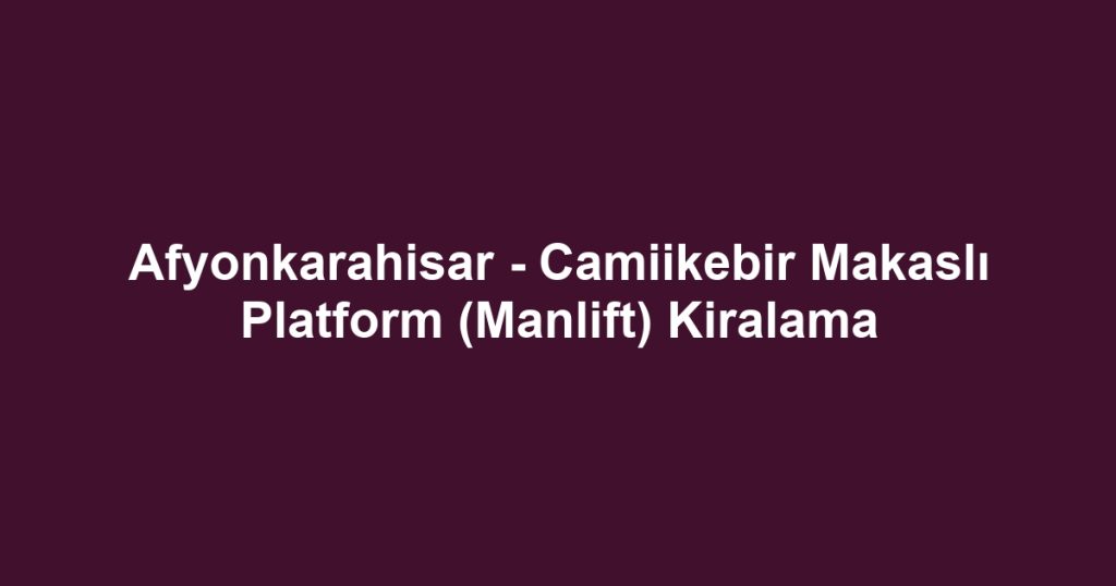 Afyonkarahisar - Camiikebir Makaslı Platform (Manlift) Kiralama
