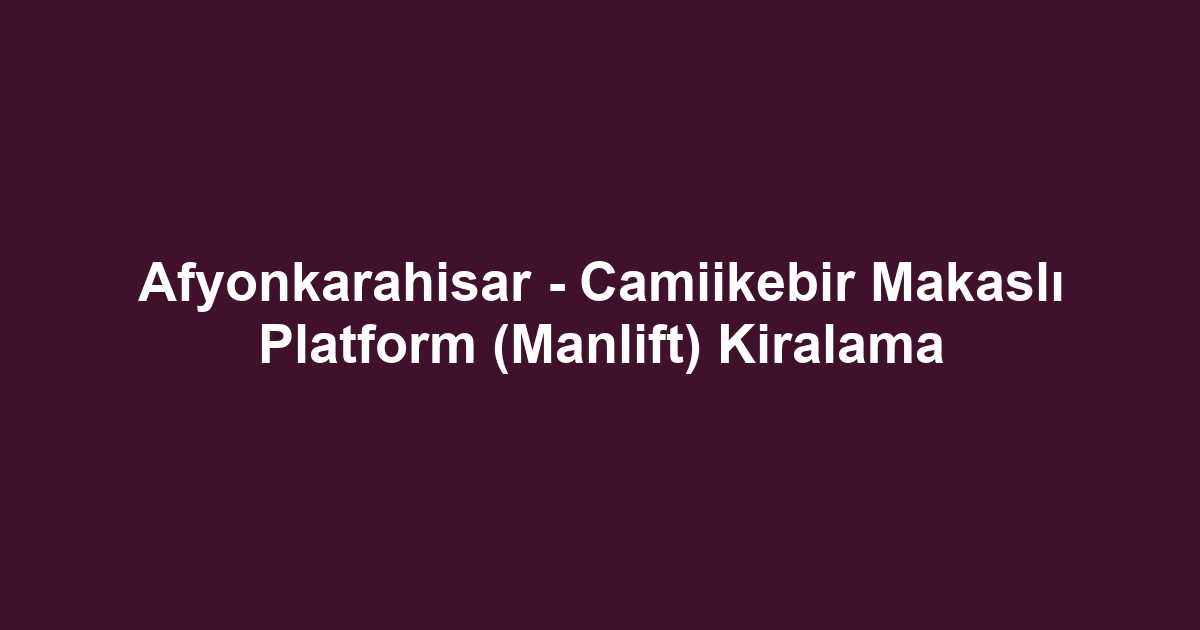 Afyonkarahisar - Camiikebir Makaslı Platform (Manlift) Kiralama