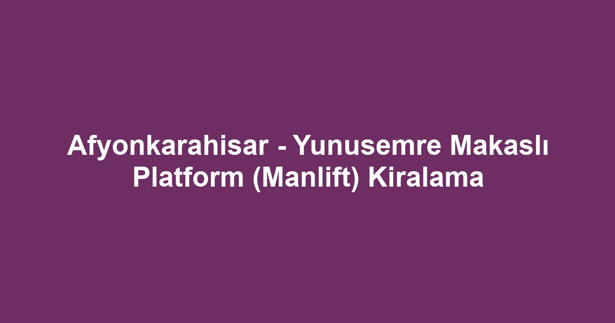 Afyonkarahisar - Yunusemre Makaslı Platform (Manlift) Kiralama