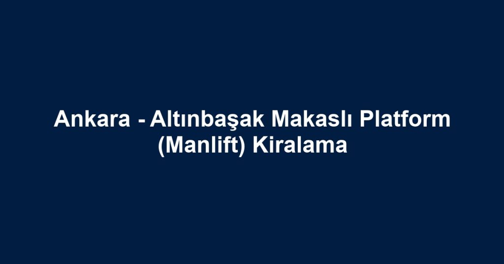 Ankara - Altınbaşak Makaslı Platform (Manlift) Kiralama