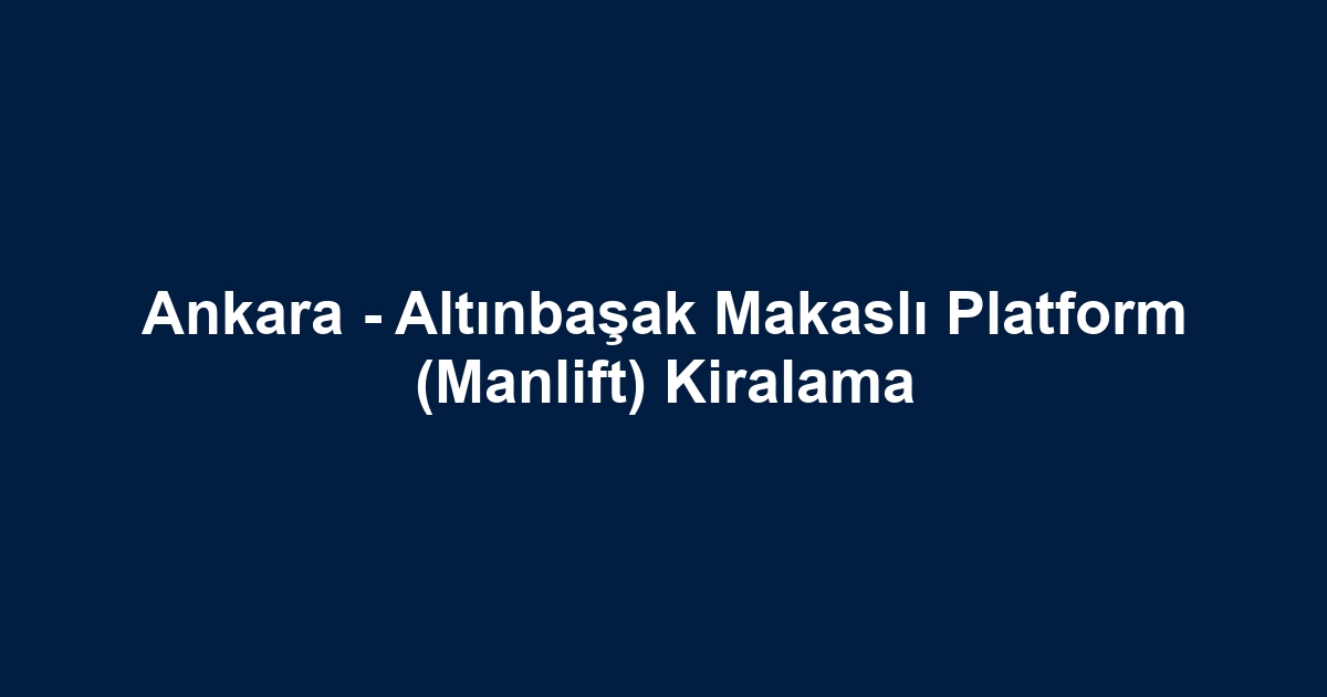 Ankara - Altınbaşak Makaslı Platform (Manlift) Kiralama
