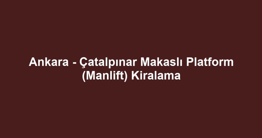Ankara - Çatalpınar Makaslı Platform (Manlift) Kiralama
