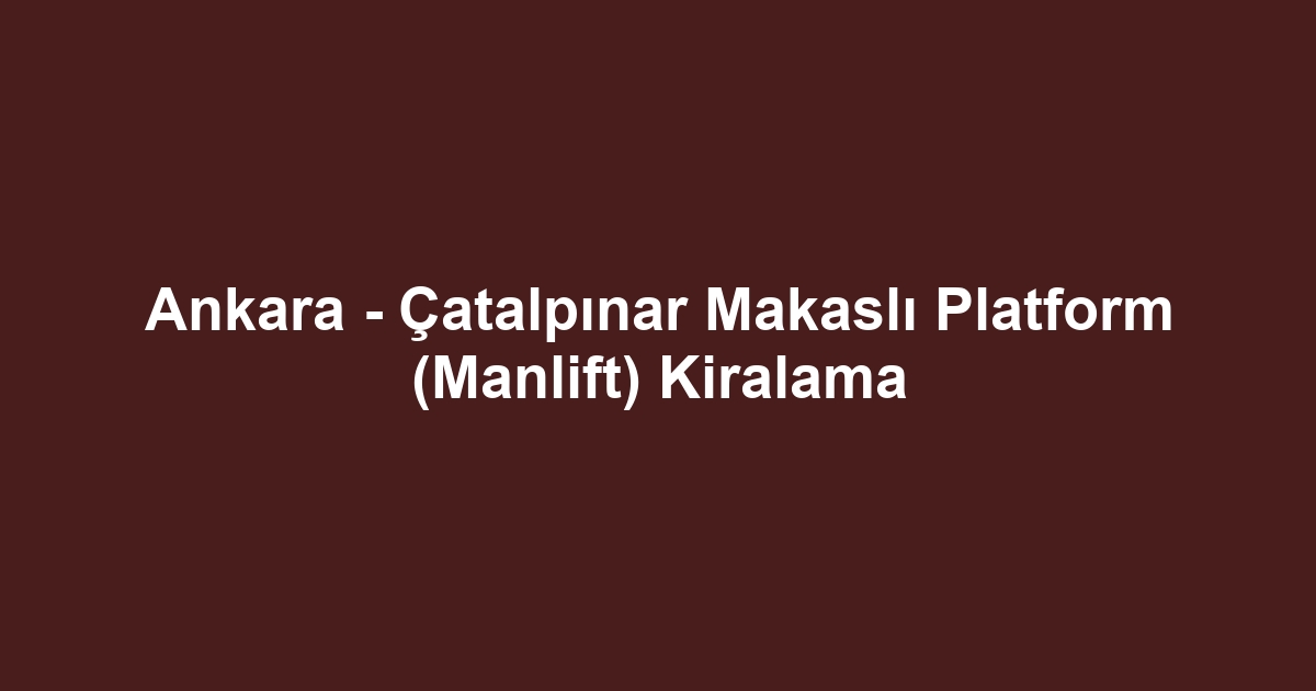 Ankara - Çatalpınar Makaslı Platform (Manlift) Kiralama