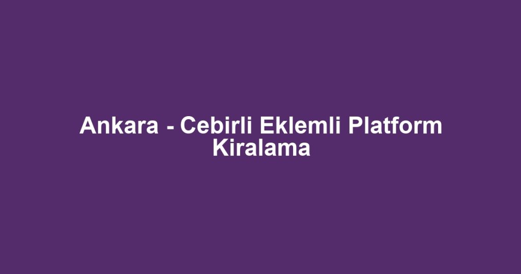 Ankara - Cebirli Eklemli Platform Kiralama