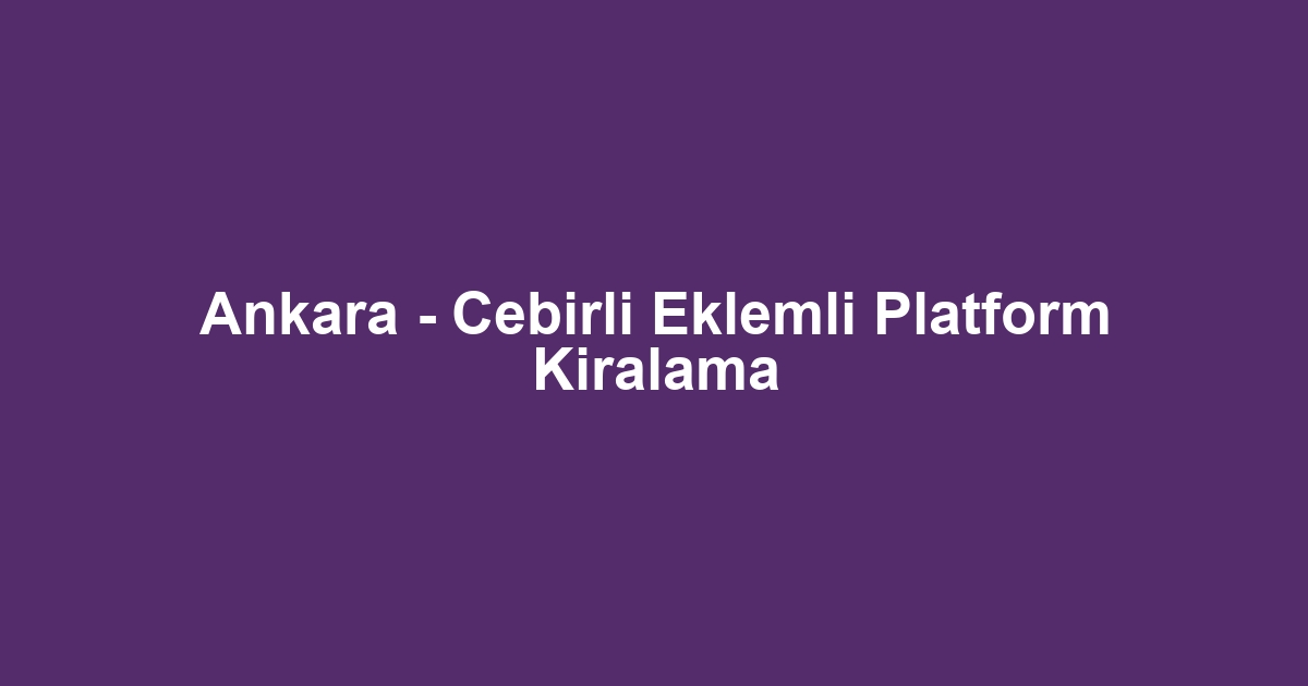 Ankara - Cebirli Eklemli Platform Kiralama