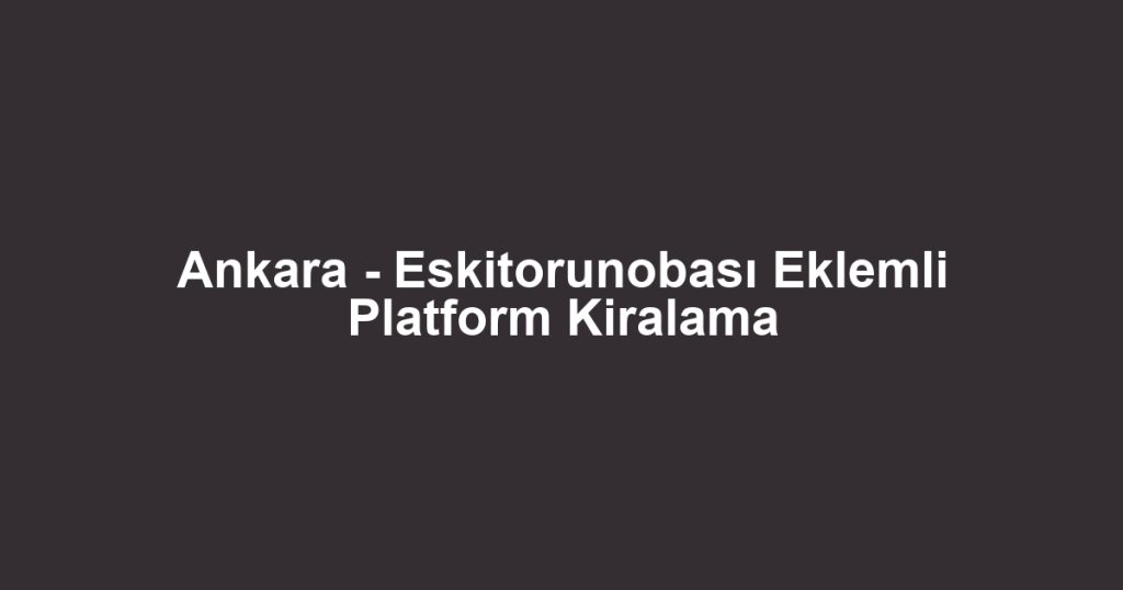 Ankara - Eskitorunobası Eklemli Platform Kiralama