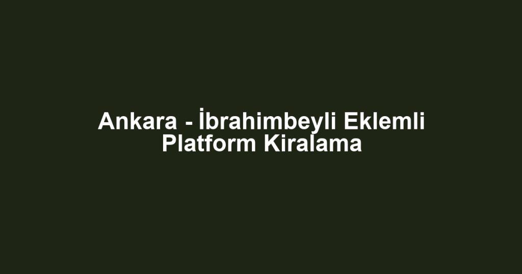 Ankara - İbrahimbeyli Eklemli Platform Kiralama