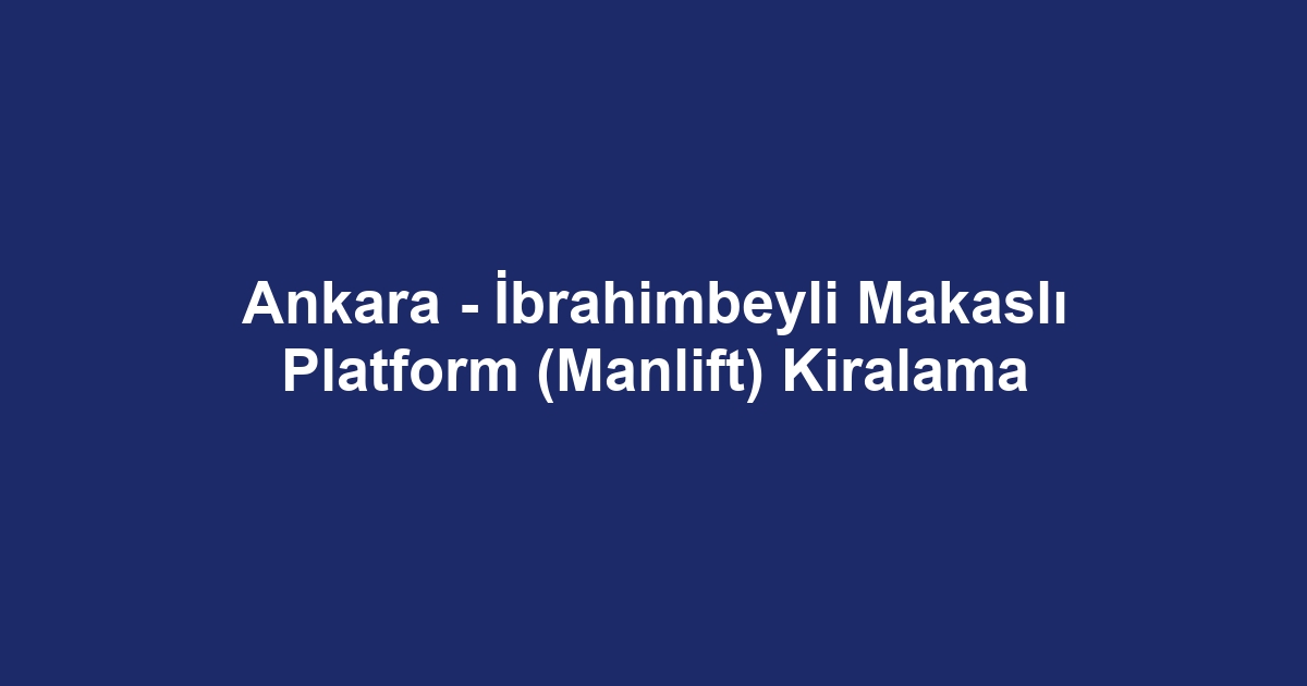 Ankara - İbrahimbeyli Makaslı Platform (Manlift) Kiralama