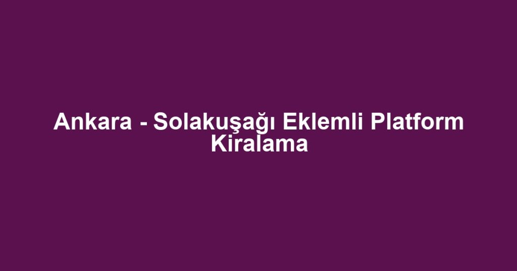 Ankara - Solakuşağı Eklemli Platform Kiralama