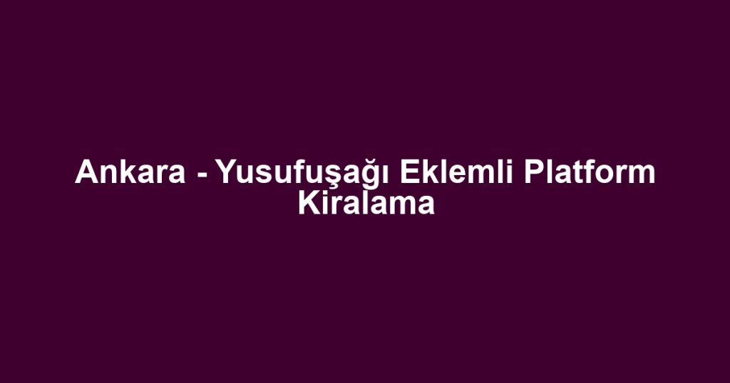 Ankara - Yusufuşağı Eklemli Platform Kiralama