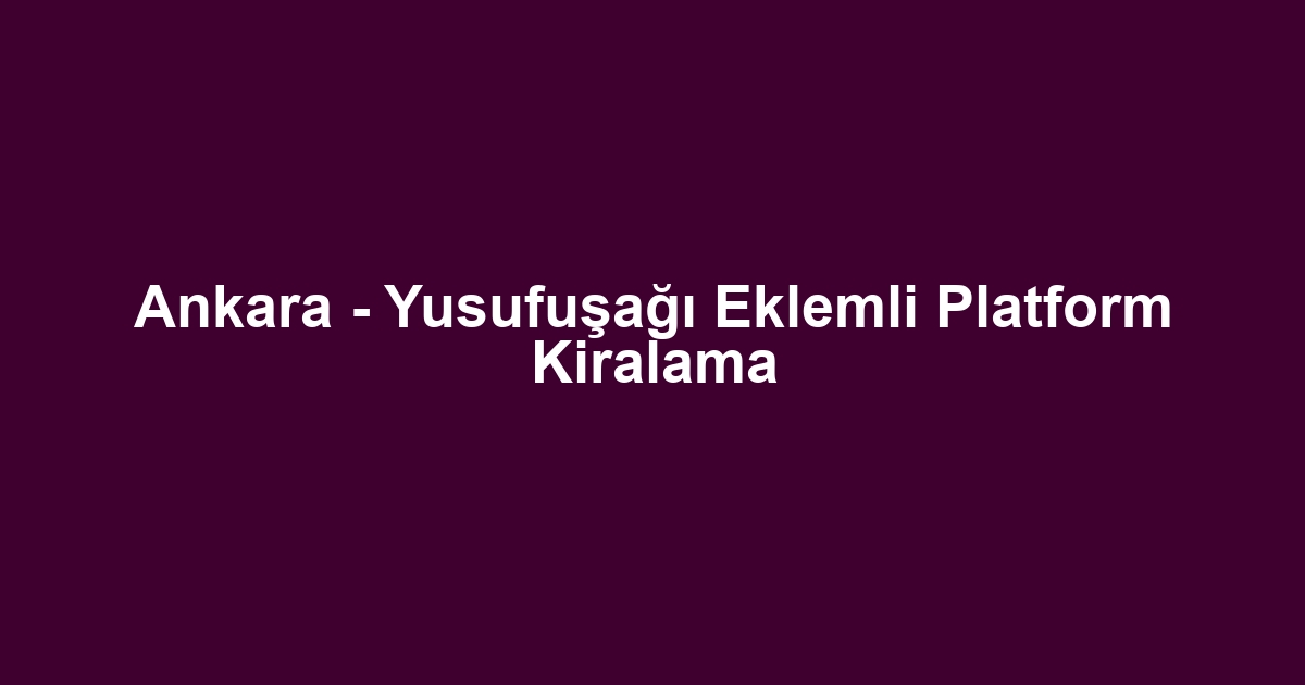 Ankara - Yusufuşağı Eklemli Platform Kiralama