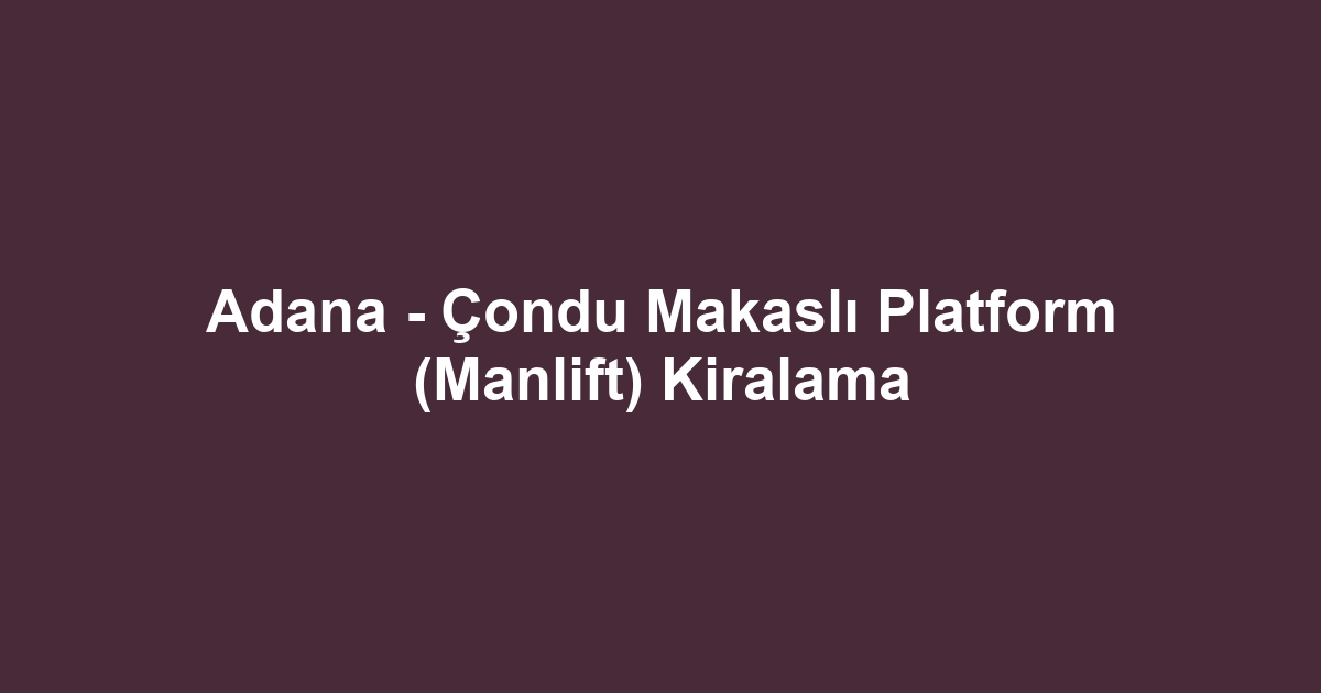 Adana - Çondu Makaslı Platform (Manlift) Kiralama