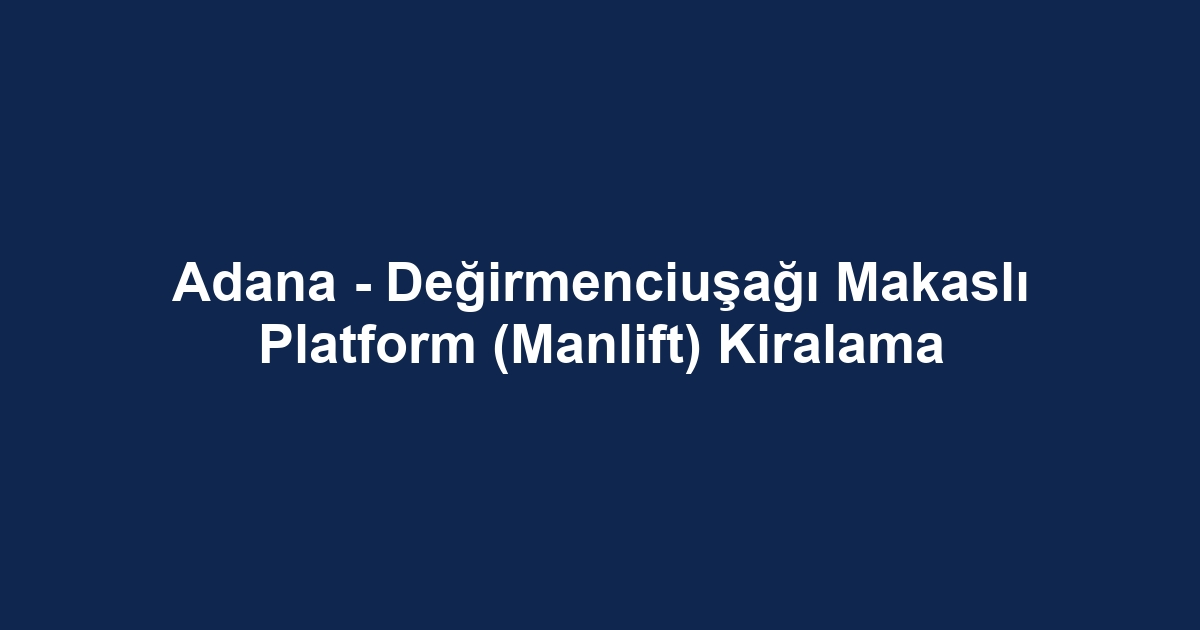 Adana - Değirmenciuşağı Makaslı Platform (Manlift) Kiralama